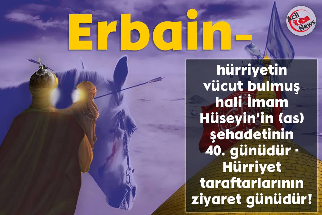 Erbain vücut bulmuş hali İmam Hüseyin`in (as) şehadetinin 40. günüdür