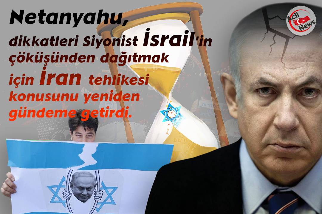 Netanyahu, dikkatleri Siyonist İsrail`in çöküşünden dağıtmak için İran tehlikesi konusunu yeniden gündümü getirdi