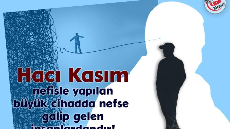 Hacı Kasım nefisle yapılan büyük cihdda nefse galip gelen insanlardandır