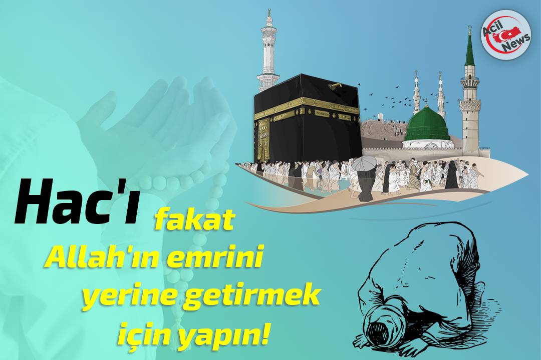 Hac`ı fakat Allah`ın emrini yerine yetirmek için yapın!