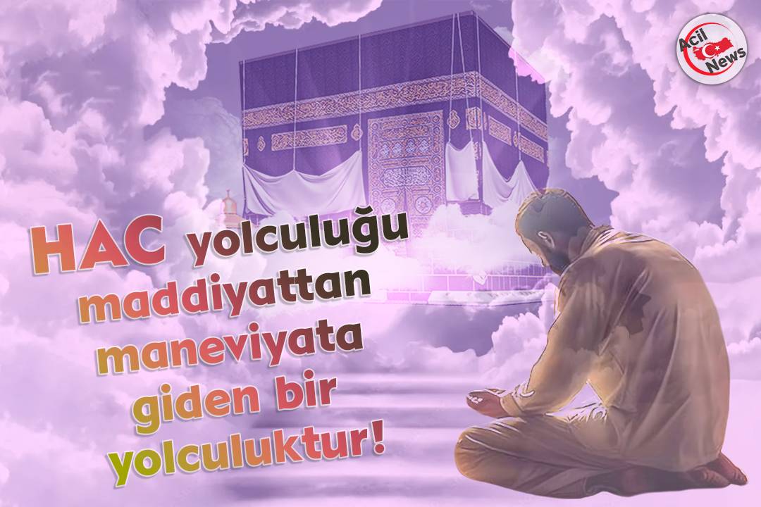 Hac yolculuğunu maddiyyattan maneviyata giden bir yolculuktur!