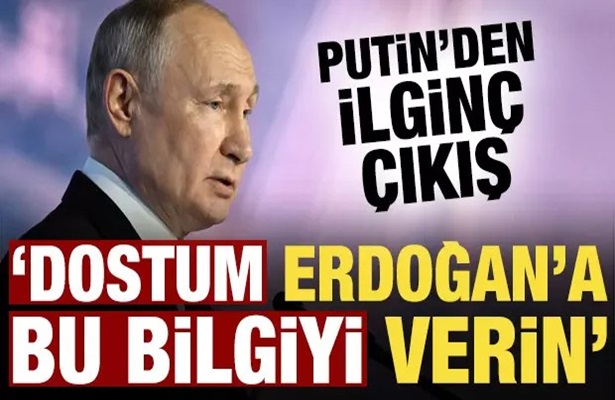 Putin’den ilginç çıkış: Dostum Erdoğan’a bu gerçeklerle ilgili bilgi verin!