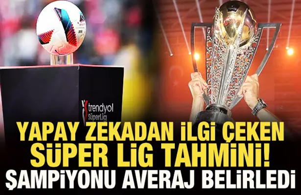 Yapay zekadan ilgi çeken Süper Lig tahmini! Şampiyonu averaj belirledi