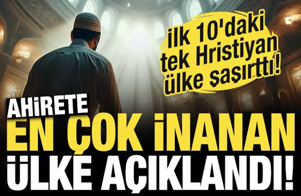 Ahirete en çok inanan ülkeler açıklandı! Türkiye’nin yüzde kaçı inanıyor?