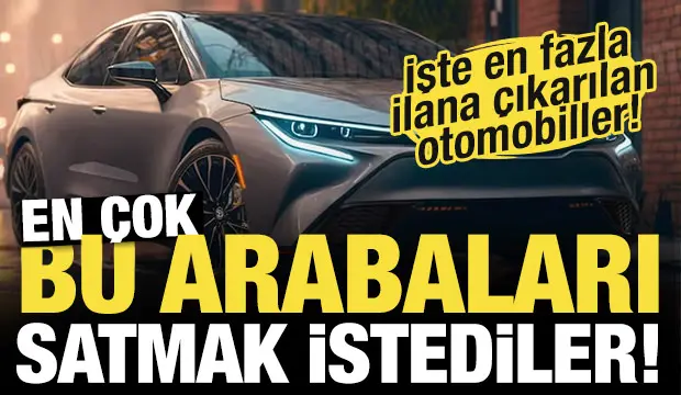 En çok bu arabaları satmak istediler! İşte en fazla ilana çıkarılan otomobiller…